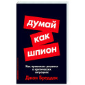 Думай как шпион. Как принимать решения в критических ситуациях