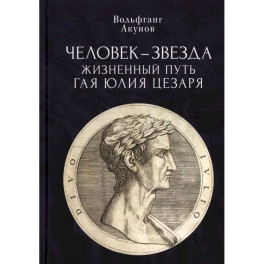 Человек-звезда. Жизненный путь Гая Юлия Цезаря