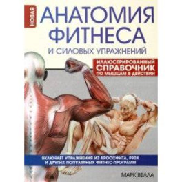 Анатомия фитнеса и силовых упражнений. Иллюстрированный справочник по мышцам в действии