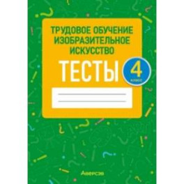 Трудовое обучение. Изобразительное искусство. 4 класс. Тесты