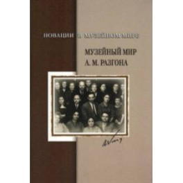 Новации в музейном мире. Музейный мир А.М. Разгона. Сборник документов и материалов