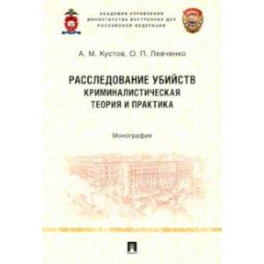 Расследование убийств. Криминалистическая теория и практика. Монография