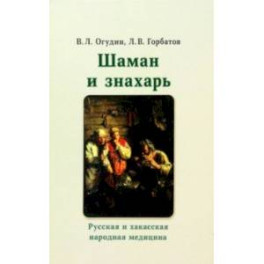 Шаман и знахарь. Русская и хакасская народная медицина