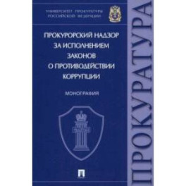 Прокурорский надзор за исполнением законов о противодействии коррупции. Монография