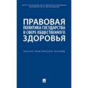 Правовая политика государства в сфере общественного здоровья. Научно-практическое пособие