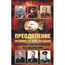 Преодоление. Арзамас-16. Как это было. Историко-аналитическое исследование