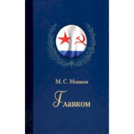 Главком. Жизнь и деятельность Адмирала Флота Советского Союза С. Г. Горшкова