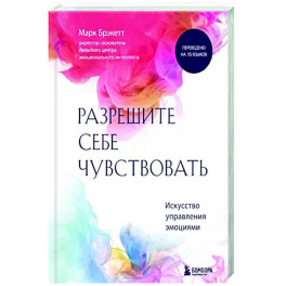 Позвольте себе чувствовать. Искусство управления эмоциями