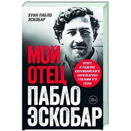 Мой отец Пабло Эскобар. Взлет и падение колумбийского наркобарона глазами его сына