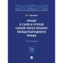 Право о силе и угрозе силой через призму международного права. Монография