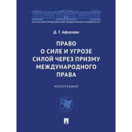 Право о силе и угрозе силой через призму международного права. Монография