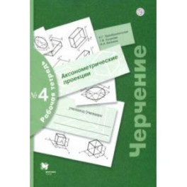 Черчение. Аксонометрические проекции. Рабочая тетрадь №4