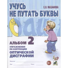 Учусь не путать буквы Альбом 2.  Упражнения по коррекции оптической дисграфии