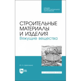 Строительные материалы и изделия. Вяжущие вещества. Учебное пособие для СПО