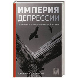 Империя депрессии. Глобальная история разрушительной болезни