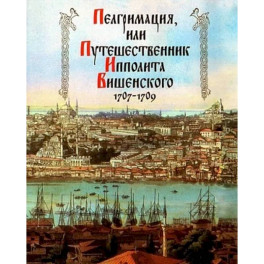 Пелгримация, или Путешественник Ипполита Вишенского. 1707-1709