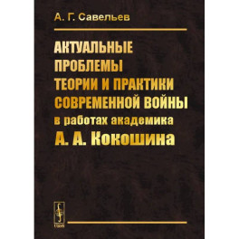 Актуальные проблемы теории и практики современной войны в работах академика А.А.Кокошина