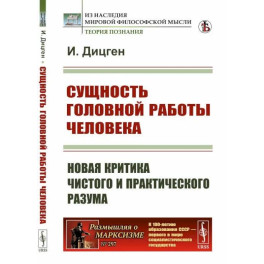 Сущность головной работы человека. Новая критика чистого и практического разума