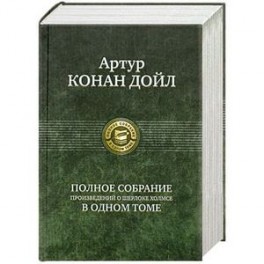 Артур Конан Дойл. Полное собрание произведений о Шерлоке Холмсе в одном томе