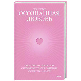 Осознанная любовь. Как улучшить отношения с помощью терапии принятия и ответственности