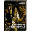 Прожорливое Средневековье. Ужины для королей и закуски для прислуги