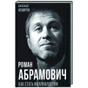 Роман Абрамович. Как стать миллиардером