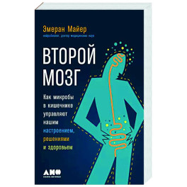 Второй мозг. Как микробы в кишечнике управляют нашим настроением, решениями и здоровьем