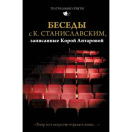 Беседы с К. Станиславским, записанные Корой Антаровой. "Театр есть искусство отражать жизнь..."
