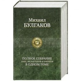 Михаил Булгаков. Полное собрание пьес, фельетонов и очерков в одном томе