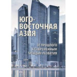 Юго-Восточная Азия. От прошлого к современным трендам развития. Коллективная монография