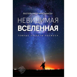 Невидимая Вселенная. Темные секреты космоса