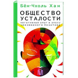 Общество усталости. Негативный опыт в эпоху чрезмерного позитива
