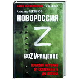 Новороссия. ВоZVращение. Краткая история от Екатерины Великой до Путина. 1782-2022