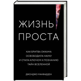 Жизнь проста. Как бритва Оккама освободила науку и стала ключом к познанию тайн Вселенной