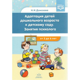 Адаптация детей дошкольного возраста к детскому саду. Занятия психолога.с 2-6 лет.ФГОС