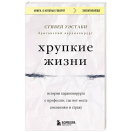 Хрупкие жизни. Истории кардиохирурга о профессии, где нет места сомнениям и страху