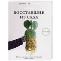 Восставшие из сада. Книга для тех, у кого не выжил даже кактус