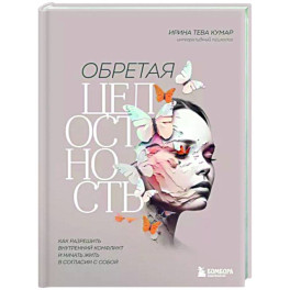 Обретая целостность. Как разрешить внутренний конфликт и начать жить в согласии с собой