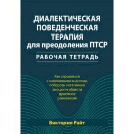 Диалектическая поведенческая терапия для преодоления ПТСР. Рабочая тетрадь