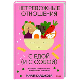 Нетревожные отношения с едой (и с собой). Осознай свои истинные потребности в питании