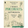 Учимся рисовать за 6 недель. Материалы, техники, идеи
