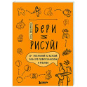 Бери и рисуй! 60+ упражнений на каждый день для развития фантазии и креатива