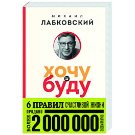 Хочу и буду. 6 правил счастливой жизни