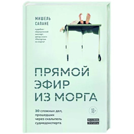 Прямой эфир из морга. 30 сложных дел, прошедших через скальпель судмедэксперта