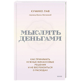 Мыслить деньгами. Как принимать нужные финансовые решения и не беспокоиться о расходах