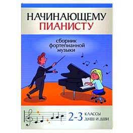 Начинающему пианисту. Сборник фортепианной музыки. 2-3 класс ДМШ и ДШИ