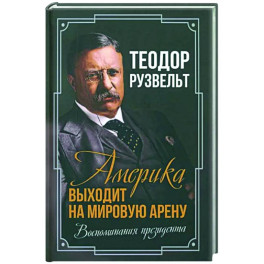 Америка выходит на мировую арену. Воспоминания