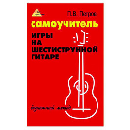Самоучитель игры на шестиструнной гитаре: безнотный метод
