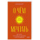 О чем мечтать. Как понять, чего хочешь на самом деле, и как этого добиться.