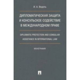 Дипломатическая защита и консульское содействие в международном праве. Монография